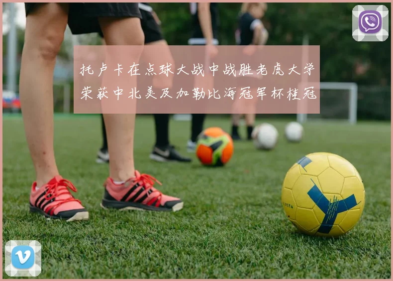 托卢卡在点球大战中战胜老虎大学荣获中北美及加勒比海冠军杯桂冠