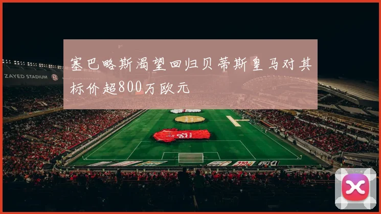 塞巴略斯渴望回归贝蒂斯皇马对其标价超800万欧元