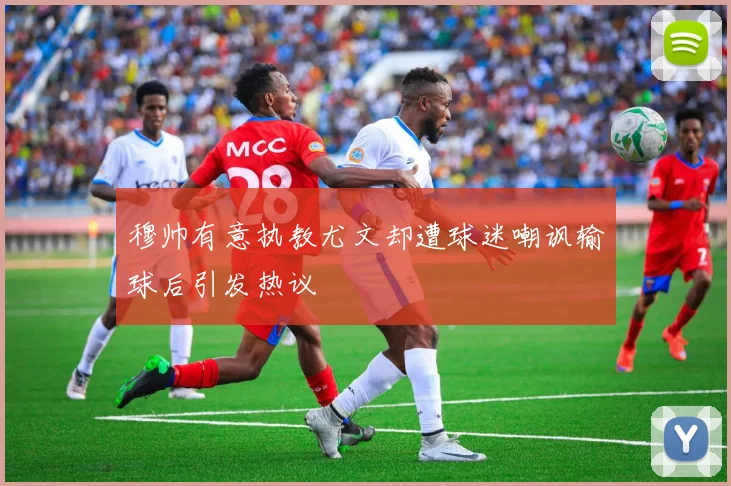 穆帅有意执教尤文却遭球迷嘲讽输球后引发热议