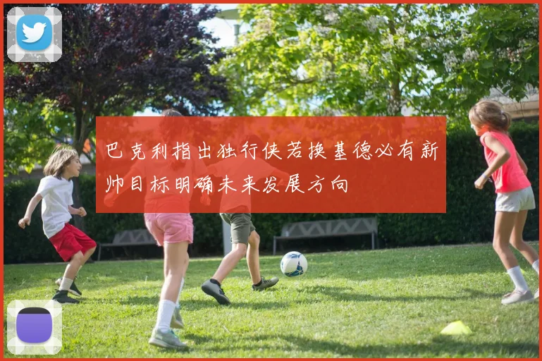 巴克利指出独行侠若换基德必有新帅目标明确未来发展方向