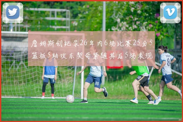 詹姆斯创纪录26年内6场比赛25分5篮板5助攻东契奇紧随其后5场表现出色