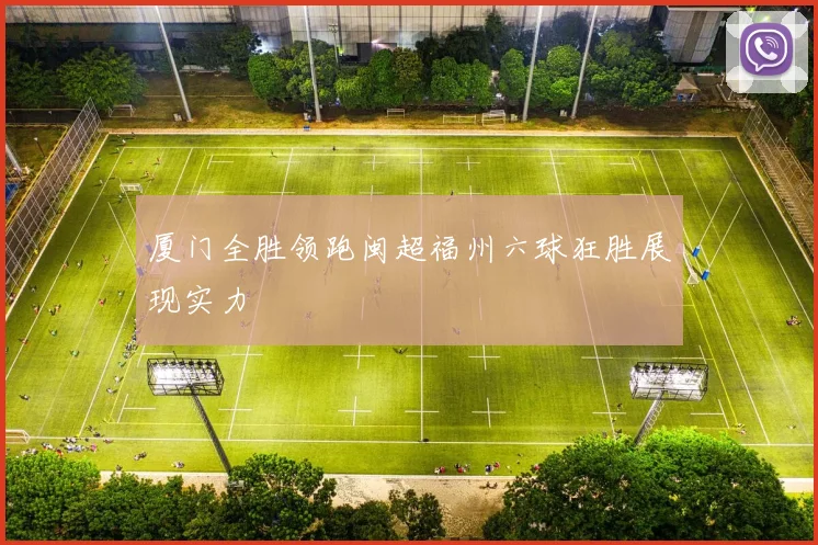 厦门全胜领跑闽超福州六球狂胜展现实力