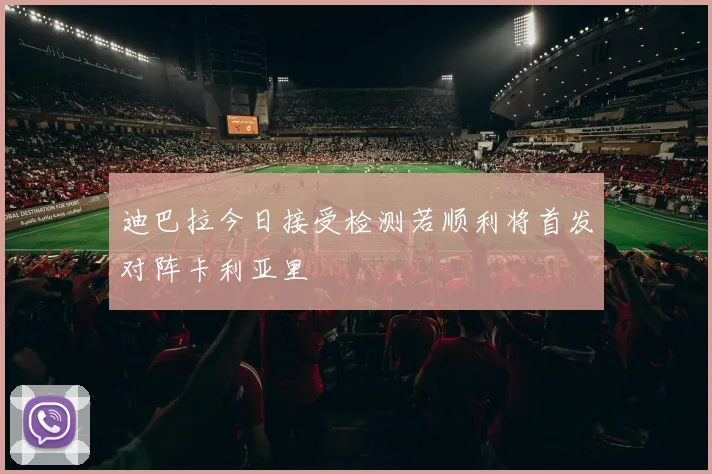 迪巴拉今日接受检测若顺利将首发对阵卡利亚里