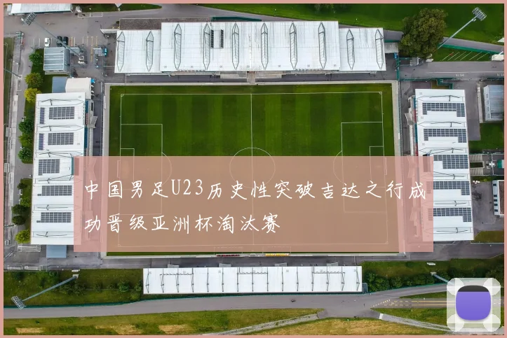 中国男足U23历史性突破吉达之行成功晋级亚洲杯淘汰赛
