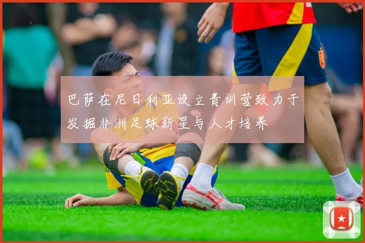 巴萨在尼日利亚设立青训营致力于发掘非洲足球新星与人才培养