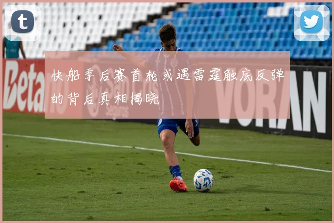 快船季后赛首轮或遇雷霆触底反弹的背后真相揭晓