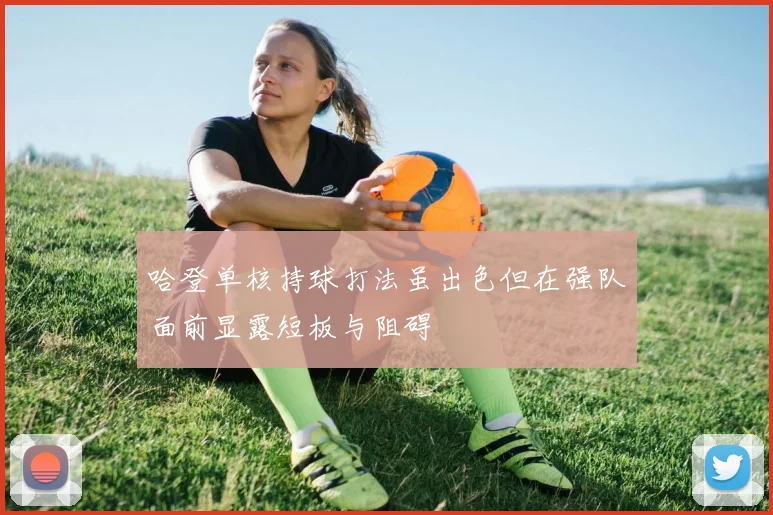 哈登单核持球打法虽出色但在强队面前显露短板与阻碍