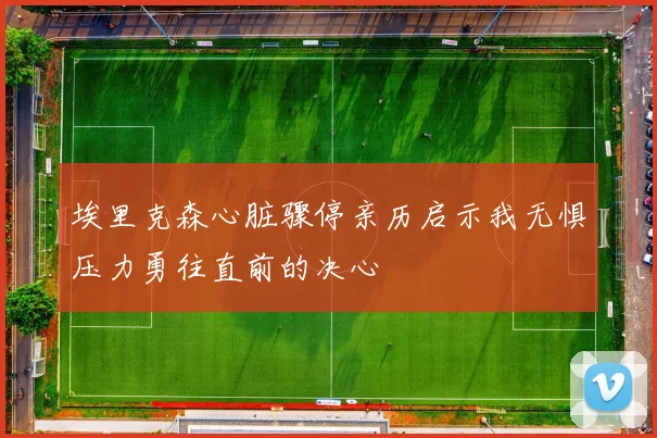 埃里克森心脏骤停亲历启示我无惧压力勇往直前的决心