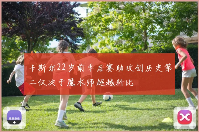 卡斯尔22岁前季后赛助攻创历史第二仅次于魔术师超越科比