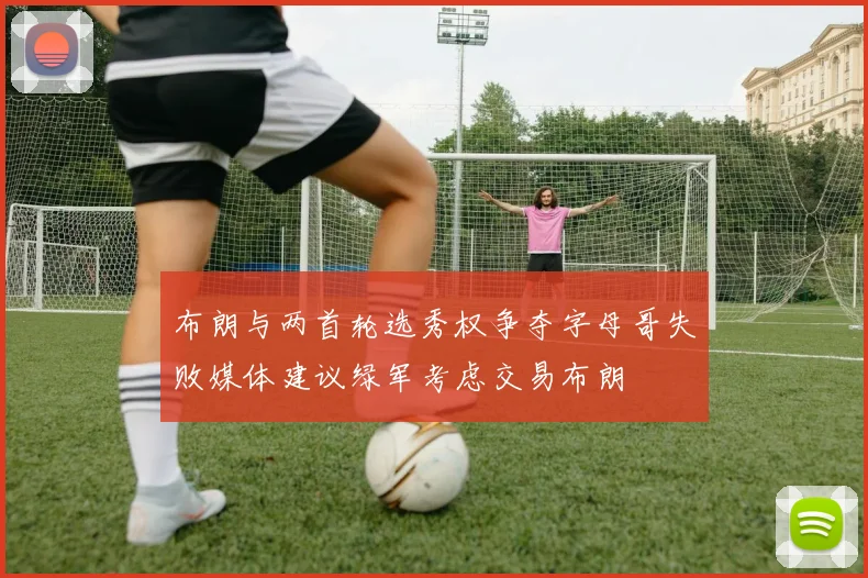 布朗与两首轮选秀权争夺字母哥失败媒体建议绿军考虑交易布朗