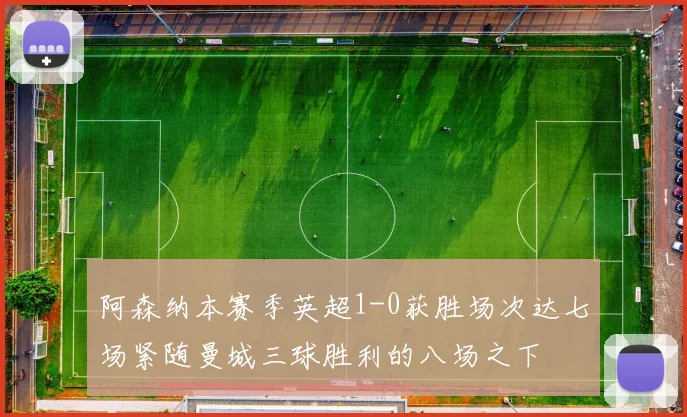 阿森纳本赛季英超1-0获胜场次达七场紧随曼城三球胜利的八场之下