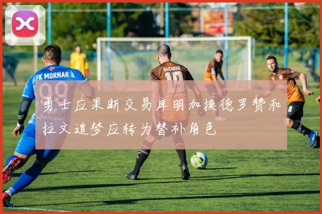 勇士应果断交易库明加换德罗赞和拉文追梦应转为替补角色